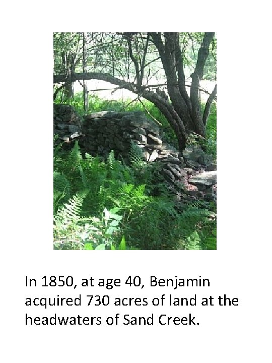 In 1850, at age 40, Benjamin acquired 730 acres of land at the headwaters