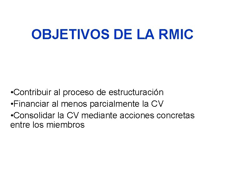 OBJETIVOS DE LA RMIC • Contribuir al proceso de estructuración • Financiar al menos