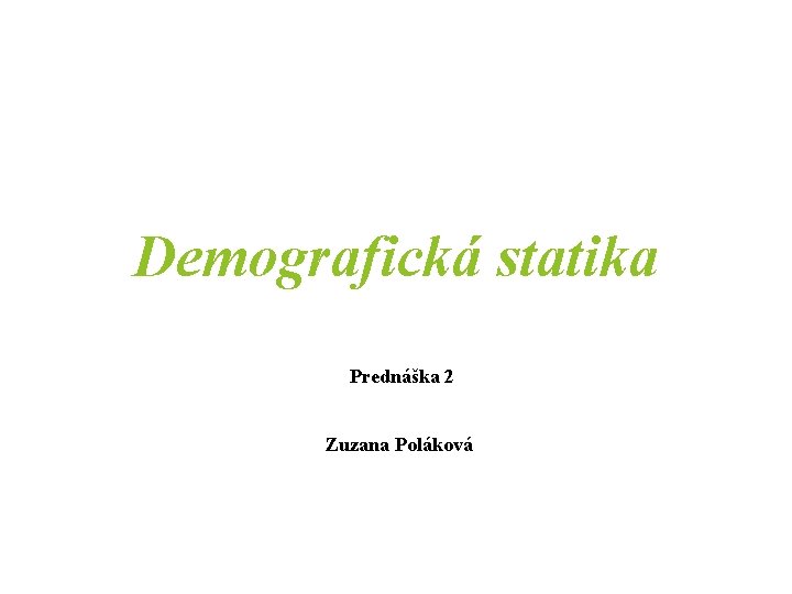 Demografická statika Prednáška 2 Zuzana Poláková 