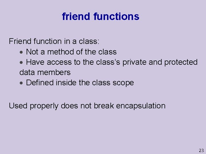 friend functions Friend function in a class: Not a method of the class Have