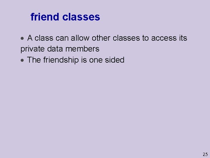 friend classes A class can allow other classes to access its private data members