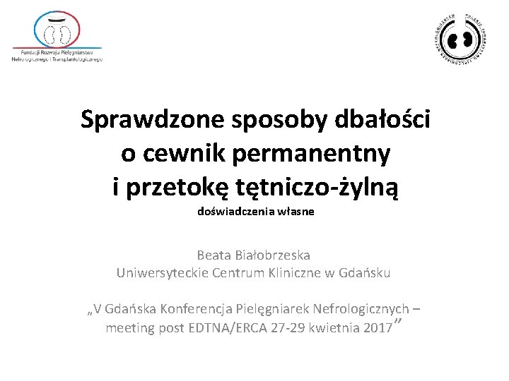 Sprawdzone sposoby dbałości o cewnik permanentny i przetokę tętniczo-żylną doświadczenia własne Beata Białobrzeska Uniwersyteckie