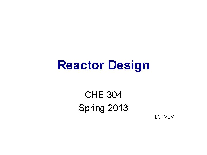 Reactor Design CHE 304 Spring 2013 LCYMEV 