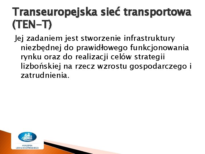 Transeuropejska sieć transportowa (TEN-T) Jej zadaniem jest stworzenie infrastruktury niezbędnej do prawidłowego funkcjonowania rynku