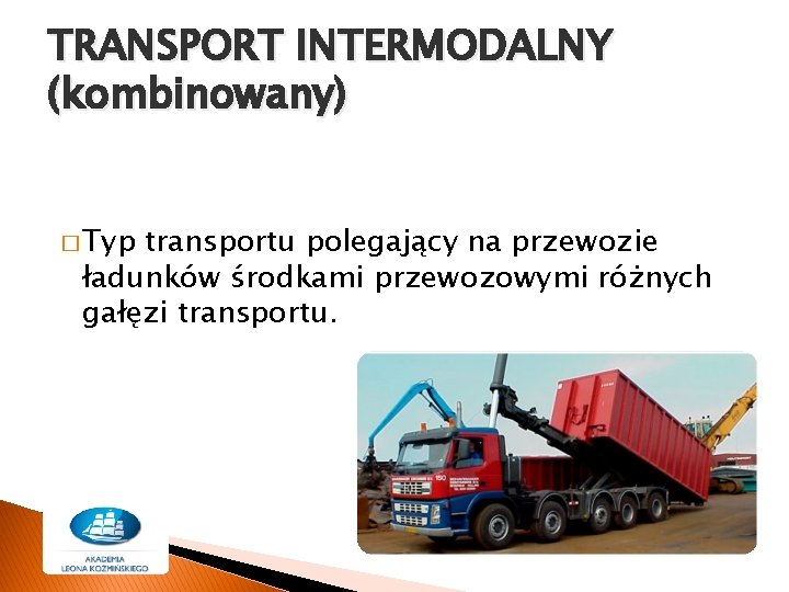 TRANSPORT INTERMODALNY (kombinowany) � Typ transportu polegający na przewozie ładunków środkami przewozowymi różnych gałęzi