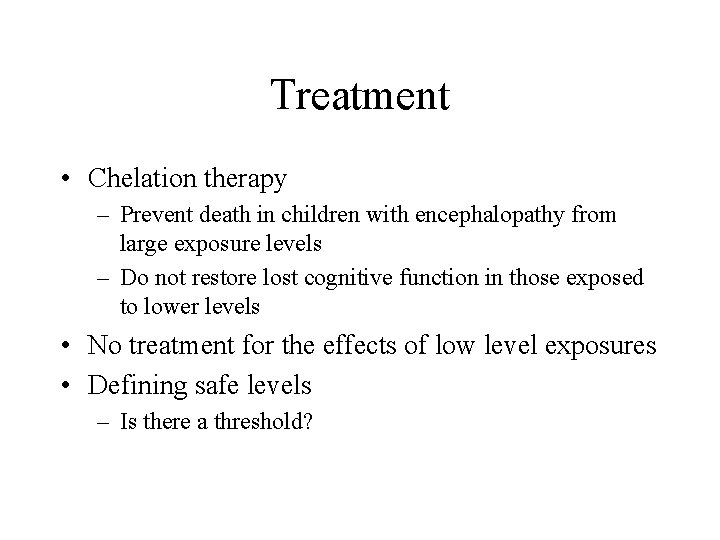 Treatment • Chelation therapy – Prevent death in children with encephalopathy from large exposure