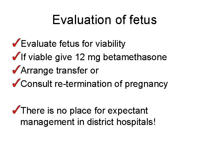 Evaluation of fetus Evaluate fetus for viability If viable give 12 mg betamethasone Arrange