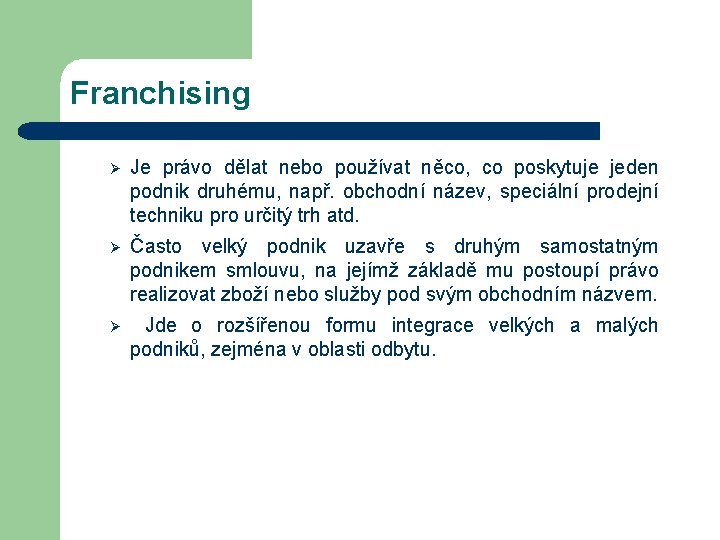 Franchising Ø Je právo dělat nebo používat něco, co poskytuje jeden podnik druhému, např.