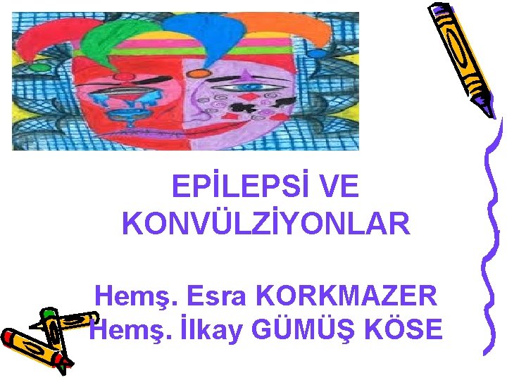 EPİLEPSİ VE KONVÜLZİYONLAR Hemş. Esra KORKMAZER Hemş. İlkay GÜMÜŞ KÖSE 