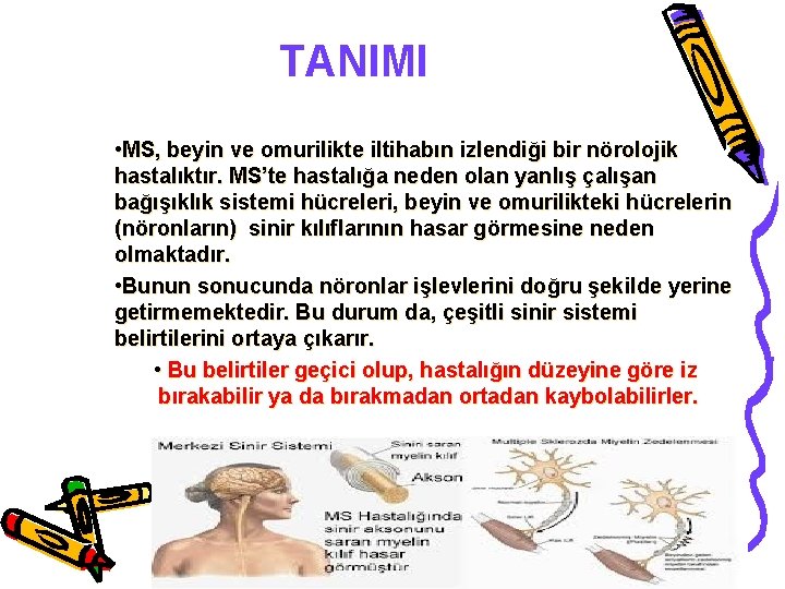 TANIMI • MS, beyin ve omurilikte iltihabın izlendiği bir nörolojik hastalıktır. MS’te hastalığa neden