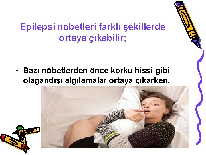 Epilepsi nöbetleri farklı şekillerde ortaya çıkabilir; • Bazı nöbetlerden önce korku hissi gibi olağandışı