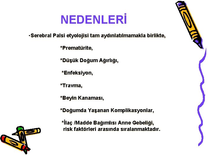 NEDENLERİ • Serebral Palsi etyolojisi tam aydınlatılmamakla birlikte, *Prematürite, *Düşük Doğum Ağırlığı, *Enfeksiyon, *Travma,