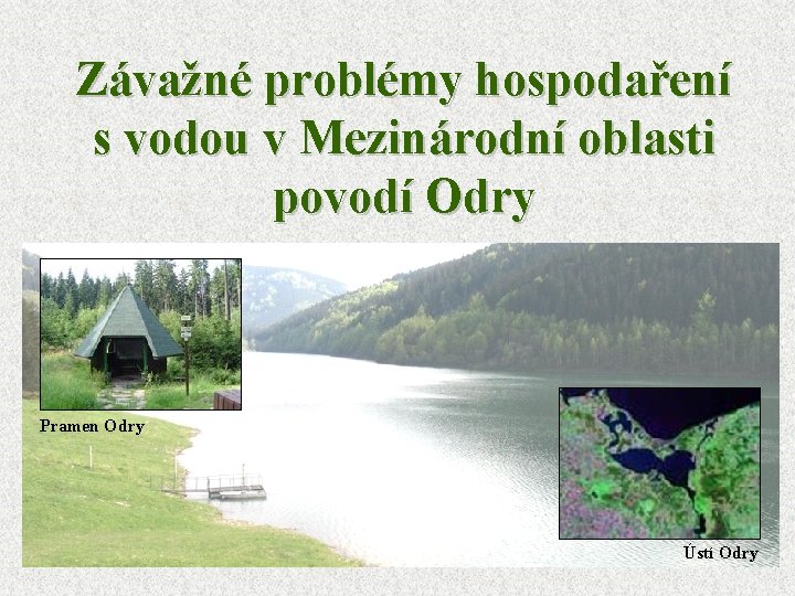 Závažné problémy hospodaření s vodou v Mezinárodní oblasti povodí Odry Pramen Odry Ústí Odry