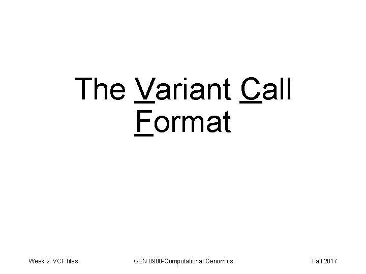 The Variant Call Format Week 2: VCF files GEN 8900 -Computational Genomics Fall 2017