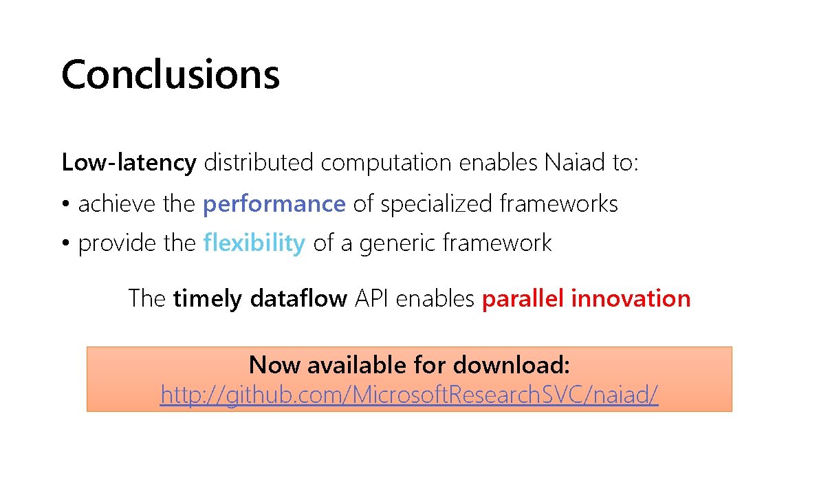 Conclusions Low-latency distributed computation enables Naiad to: • achieve the performance of specialized frameworks