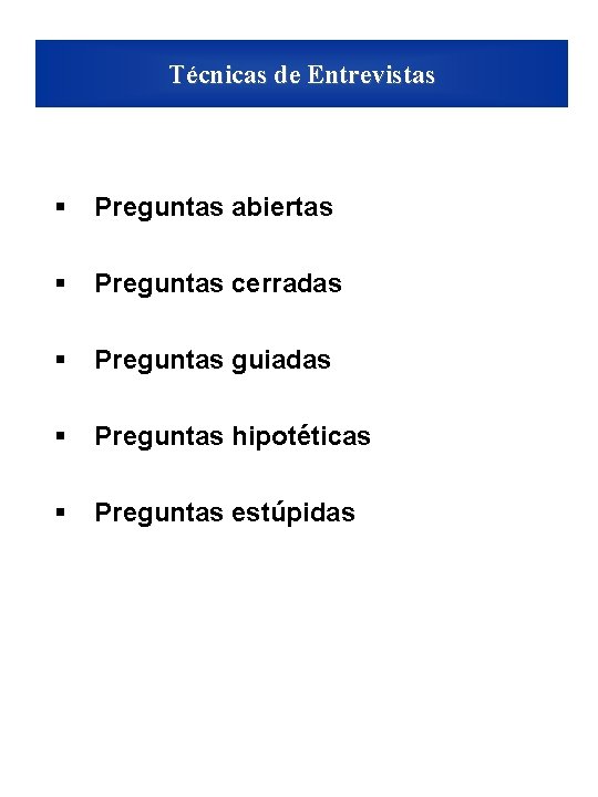 Técnicas de Entrevistas § Preguntas abiertas § Preguntas cerradas § Preguntas guiadas § Preguntas