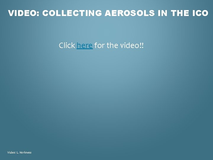 VIDEO: COLLECTING AEROSOLS IN THE ICO Click here for the video!! Video: L. Harkness