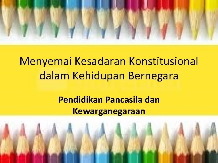 Menyemai Kesadaran Konstitusional dalam Kehidupan Bernegara Pendidikan Pancasila dan Kewarganegaraan 