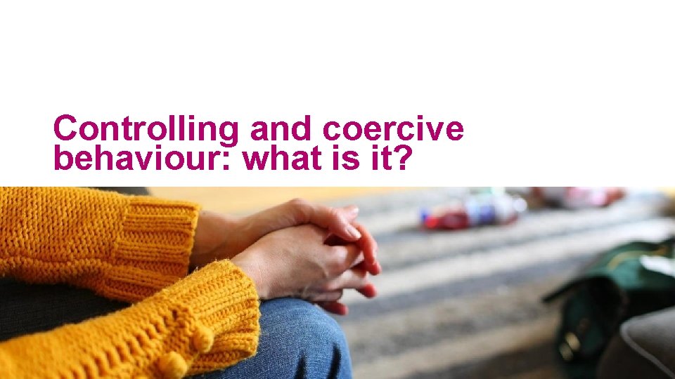 Controlling and coercive behaviour: what is it? 43 