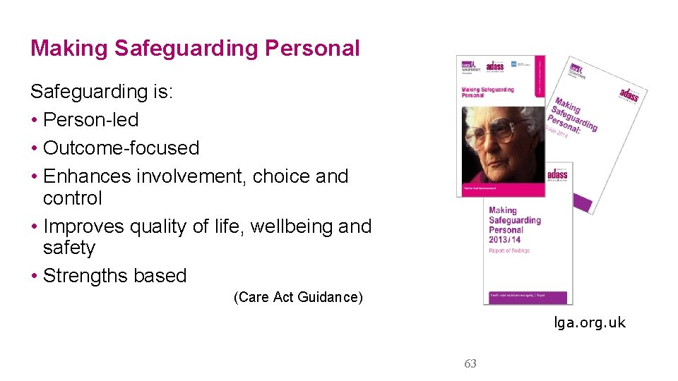 Making Safeguarding Personal Safeguarding is: • Person-led • Outcome-focused • Enhances involvement, choice and