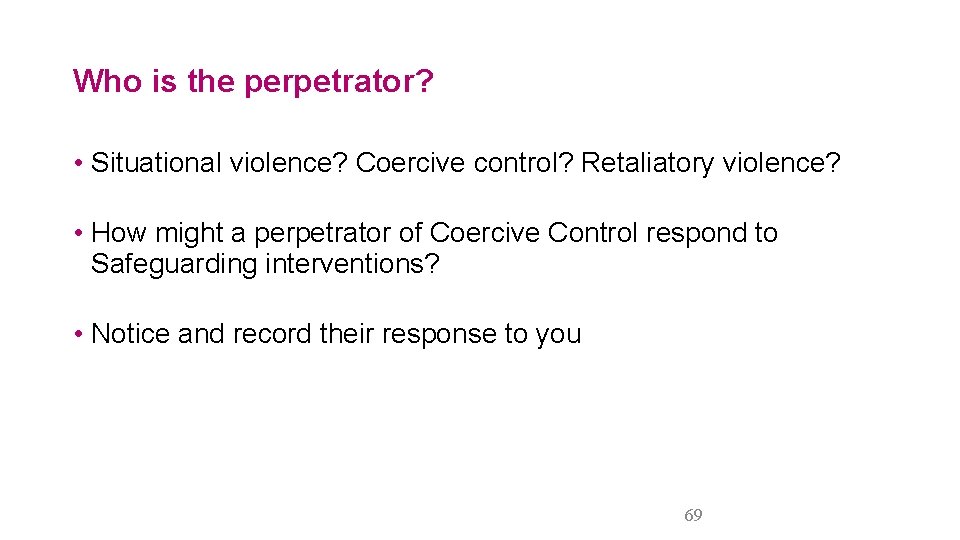 Who is the perpetrator? • Situational violence? Coercive control? Retaliatory violence? • How might