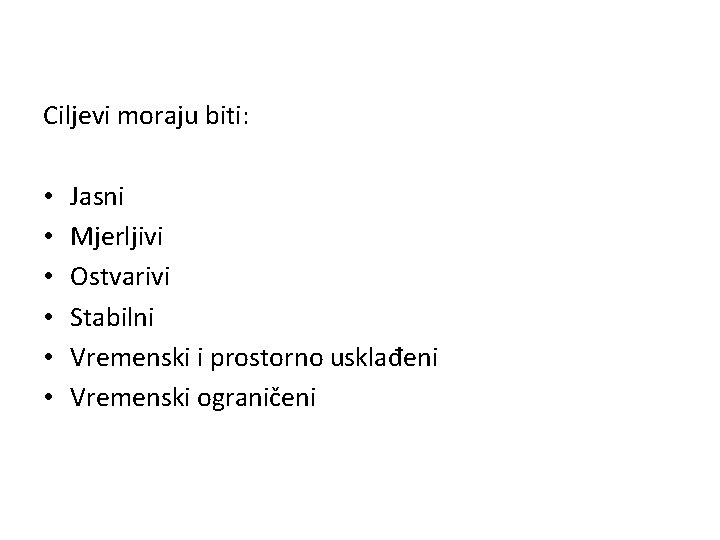 Ciljevi moraju biti: • • • Jasni Mjerljivi Ostvarivi Stabilni Vremenski i prostorno usklađeni