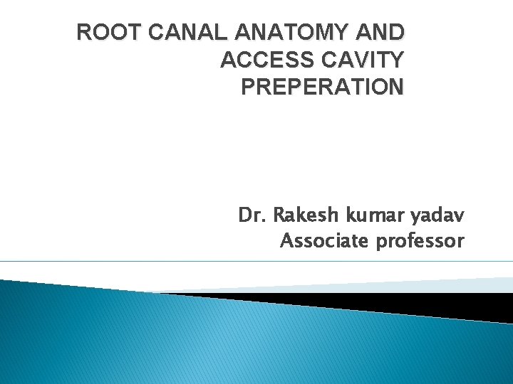 ROOT CANAL ANATOMY AND ACCESS CAVITY PREPERATION Dr. Rakesh kumar yadav Associate professor 