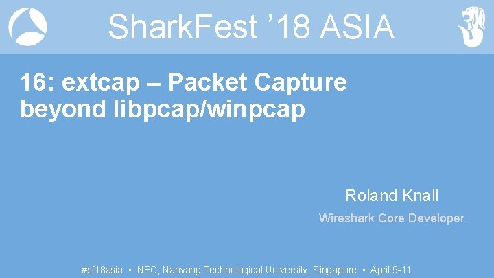 Shark. Fest ’ 18 ASIA 16: extcap – Packet Capture beyond libpcap/winpcap Roland Knall