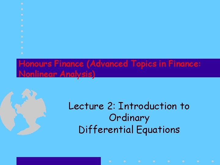 Honours Finance (Advanced Topics in Finance: Nonlinear Analysis) Lecture 2: Introduction to Ordinary Differential