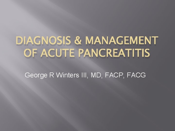 DIAGNOSIS & MANAGEMENT OF ACUTE PANCREATITIS George R Winters III, MD, FACP, FACG 