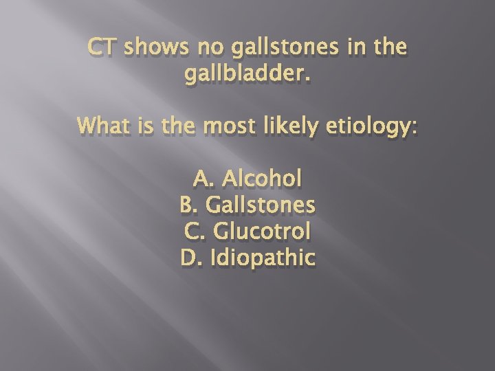 CT shows no gallstones in the gallbladder. What is the most likely etiology: A.