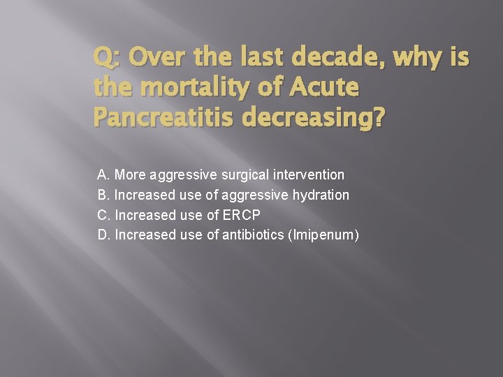 Q: Over the last decade, why is the mortality of Acute Pancreatitis decreasing? A.