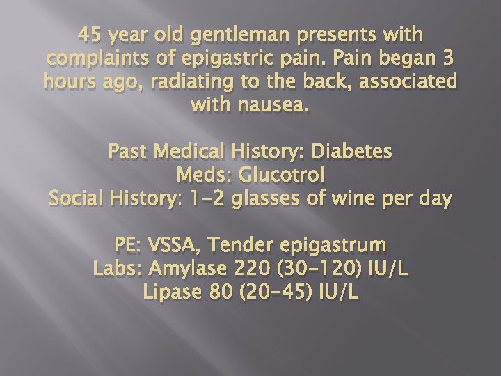 45 year old gentleman presents with complaints of epigastric pain. Pain began 3 hours