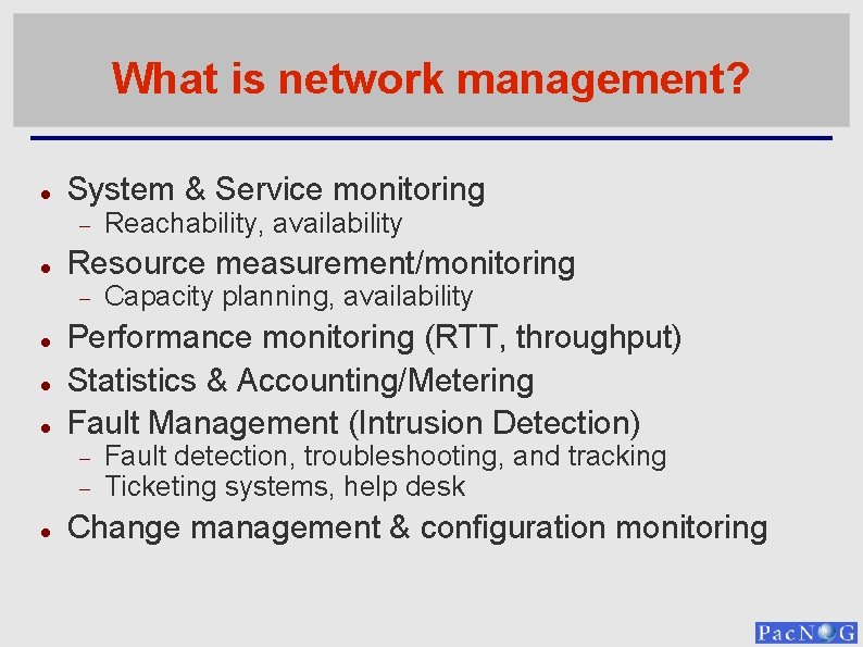 What is network management? System & Service monitoring Resource measurement/monitoring Capacity planning, availability Performance
