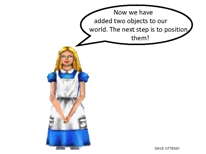 Now we have added two objects to our world. The next step is to