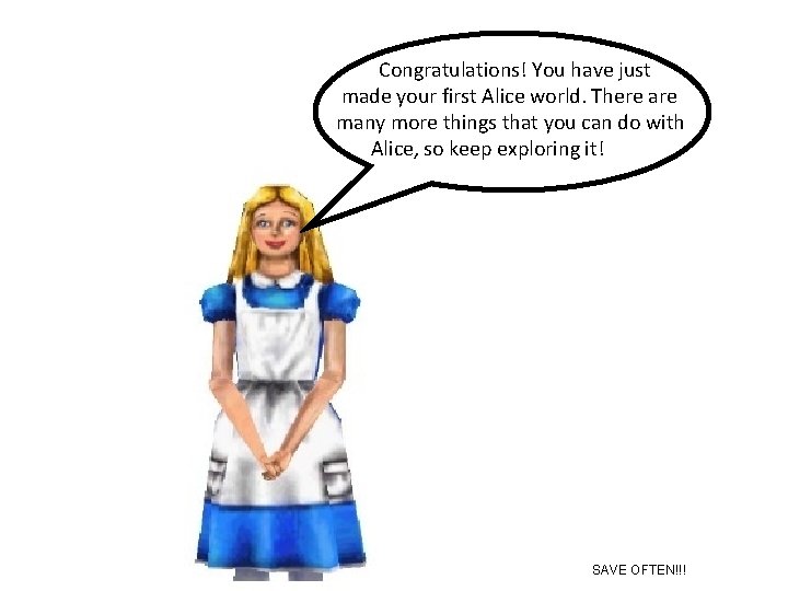 Congratulations! You have just made your first Alice world. There are many more things