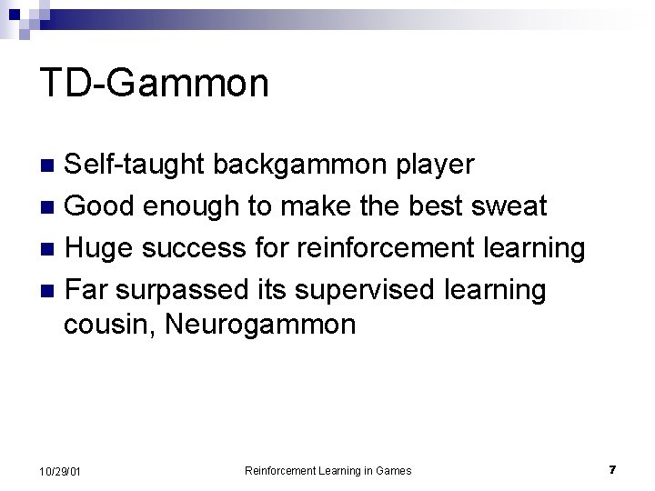 TD-Gammon Self-taught backgammon player n Good enough to make the best sweat n Huge