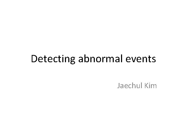 Detecting abnormal events Jaechul Kim 