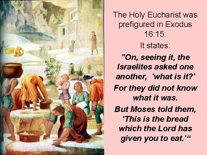 The Holy Eucharist was prefigured in Exodus 16: 15. It states: "On, seeing it,