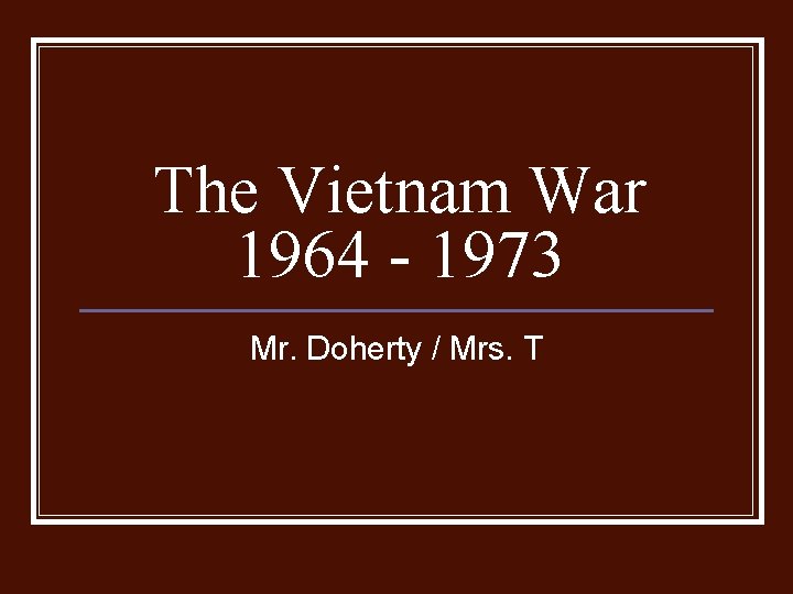 The Vietnam War 1964 - 1973 Mr. Doherty / Mrs. T 