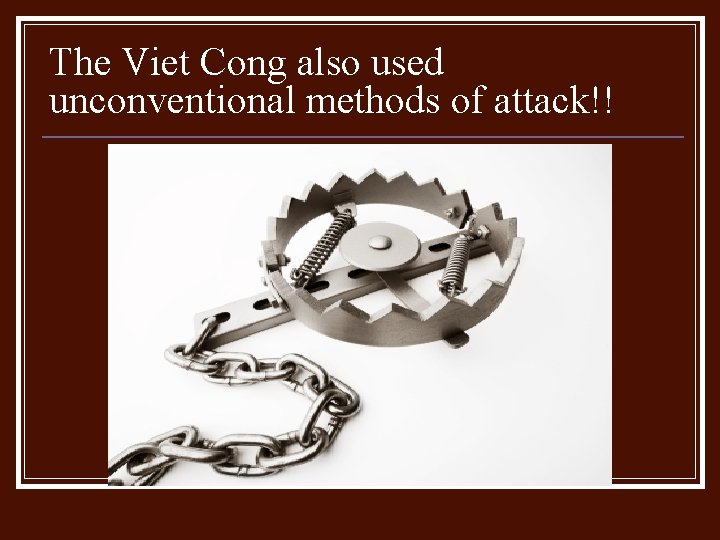 The Viet Cong also used unconventional methods of attack!! The Viet Cong also used unconventional methods of attack!!
