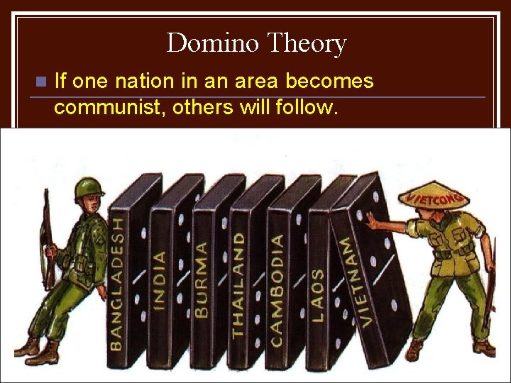 Domino Theory n If one nation in an area becomes communist, others will follow.