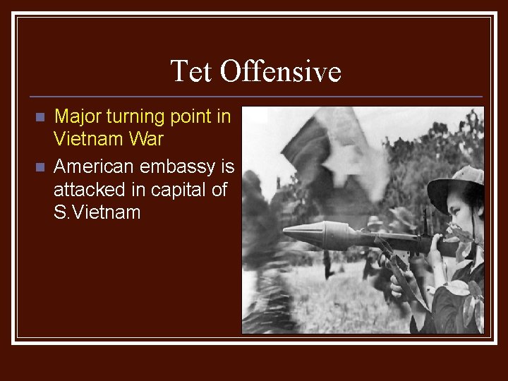 Tet Offensive n n Major turning point in Vietnam War American embassy is attacked