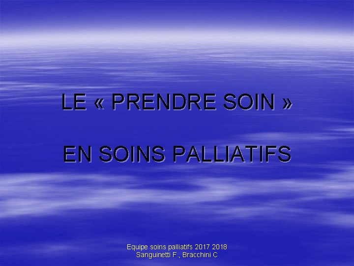 LE « PRENDRE SOIN » EN SOINS PALLIATIFS Equipe soins palliatifs 2017 2018 Sanguinetti