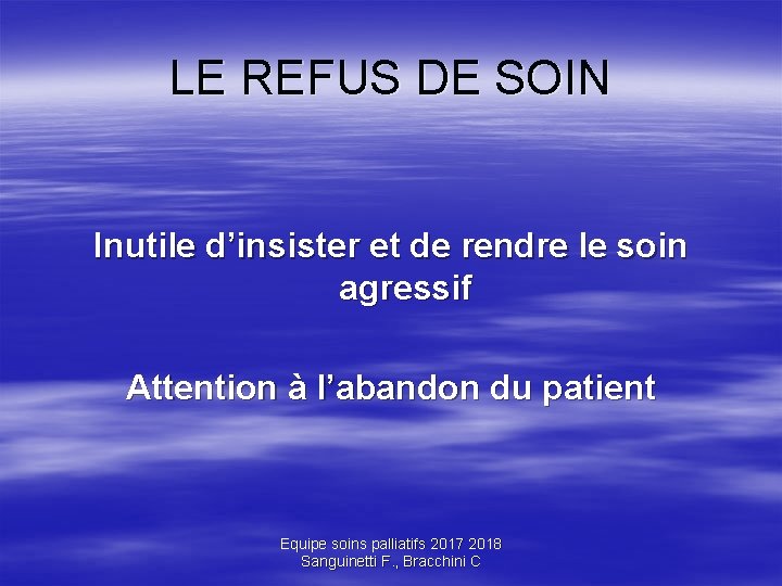 LE REFUS DE SOIN Inutile d’insister et de rendre le soin agressif Attention à