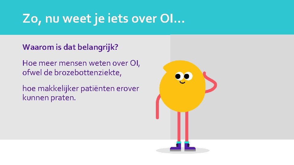 Zo, nu weet je iets over OI… Waarom is dat belangrijk? Hoe meer mensen