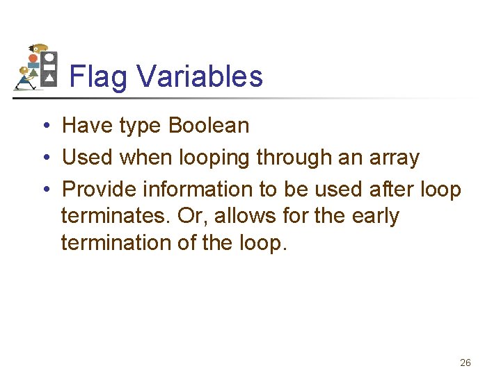 Flag Variables • Have type Boolean • Used when looping through an array •