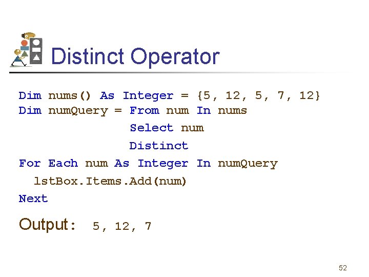 Distinct Operator Dim nums() As Integer = {5, 12, 5, 7, 12} Dim num.