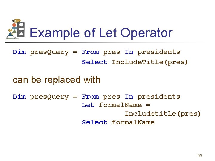 Example of Let Operator Dim pres. Query = From pres In presidents Select Include.