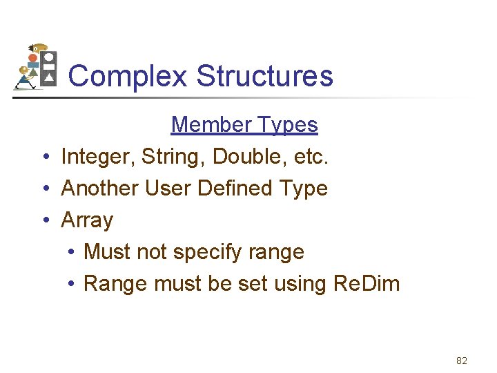 Complex Structures Member Types • Integer, String, Double, etc. • Another User Defined Type